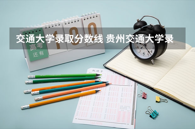 交通大学录取分数线 贵州交通大学录取分数线2023