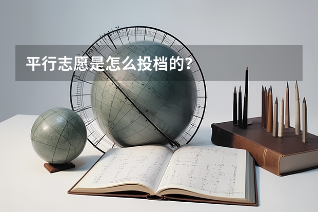 平行志愿是怎么投档的？
