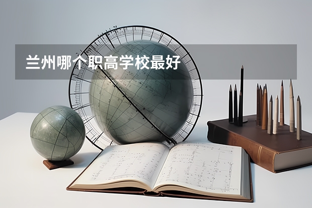 兰州哪个职高学校最好