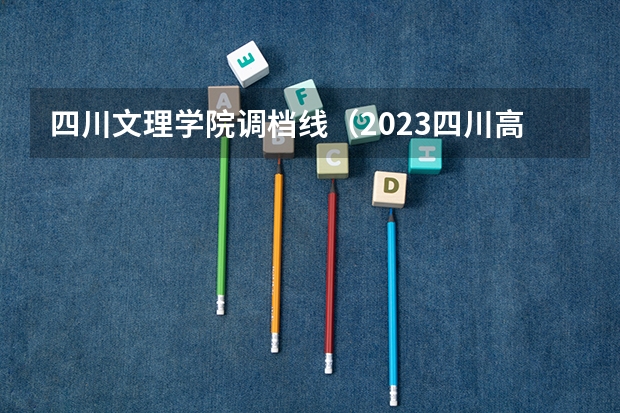 四川文理学院调档线（2023四川高考调档线）