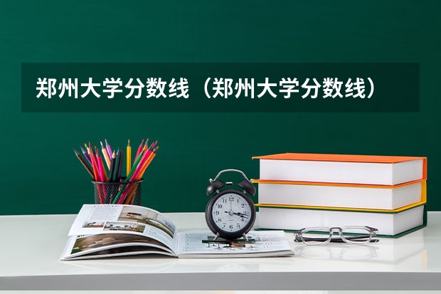郑州大学分数线（郑州大学分数线）