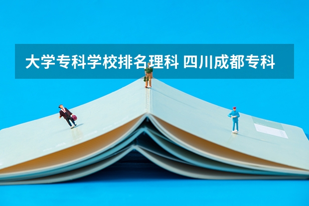 大学专科学校排名理科 四川成都专科学校排名及分数线