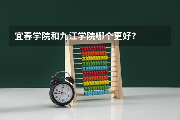 宜春学院和九江学院哪个更好?