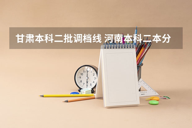甘肃本科二批调档线 河南本科二本分数线
