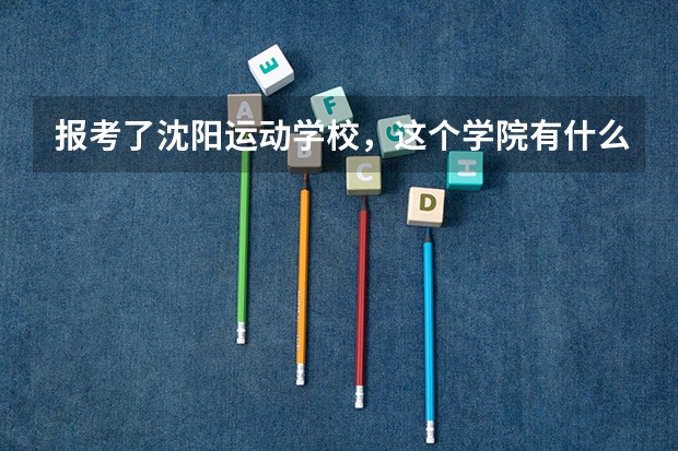 报考了沈阳运动学校,这个学院有什么亮点?