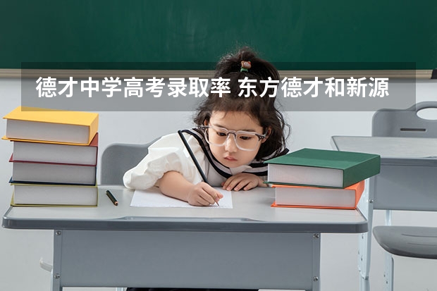 德才中学高考录取率 东方德才和新源里中学比，那个高中部更好些