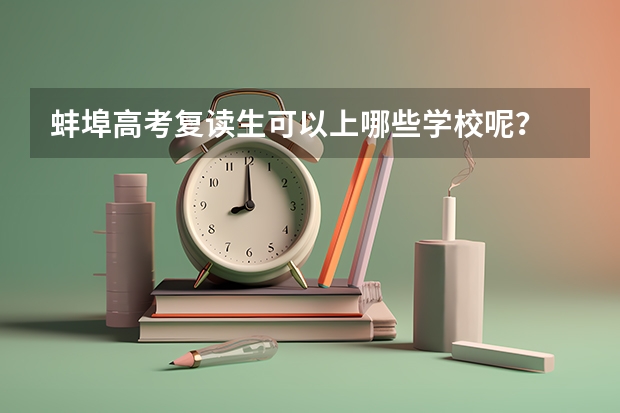 蚌埠高考复读生可以上哪些学校呢？