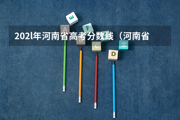 202l年河南省高考分数线（河南省2023年高考分数线及位次）