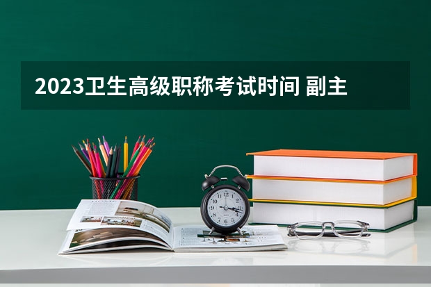 2023卫生高级职称考试时间 副主任医师考试时间