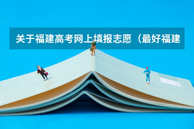 关于福建高考网上填报志愿（最好福建考生或相关人士回答）（09福建高考平行志愿本二批征求志愿填报？）