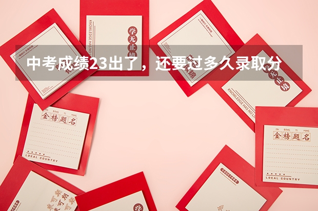 中考成绩23出了，还要过多久录取分数线才出？