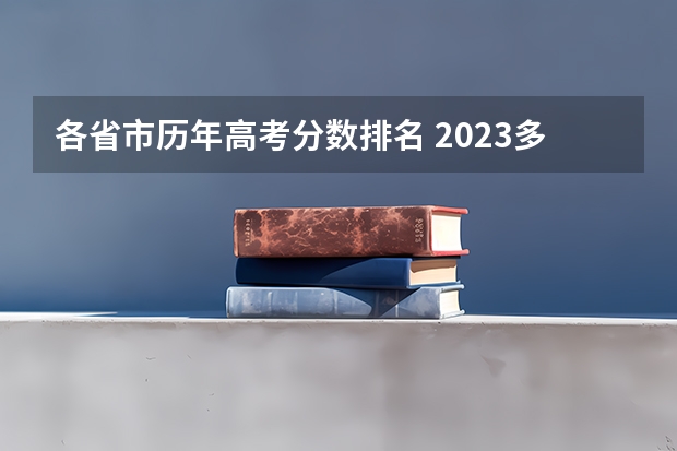 各省市历年高考分数排名 2023多省市高考分数线汇总