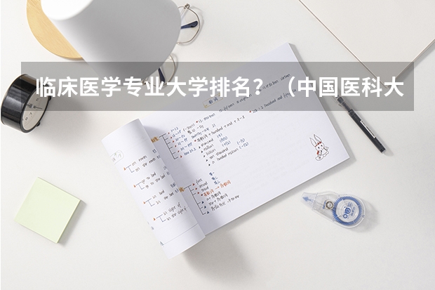 临床医学专业大学排名？（中国医科大学排名）