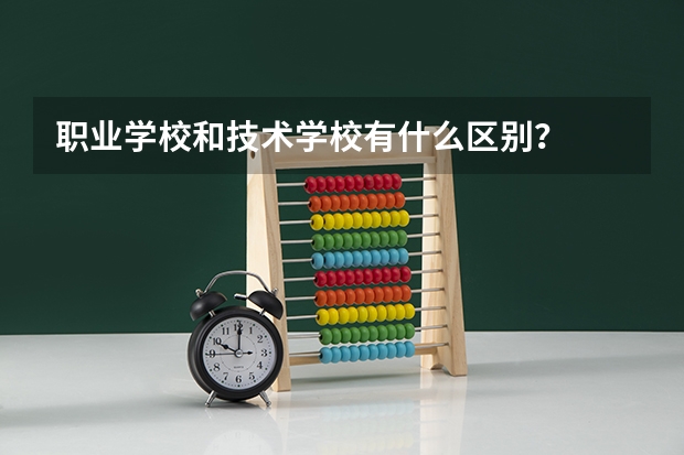职业学校和技术学校有什么区别？