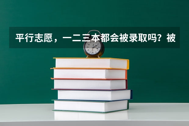 平行志愿,一二三本都会被录取吗?被一本录取又被二本录取又被三本录取