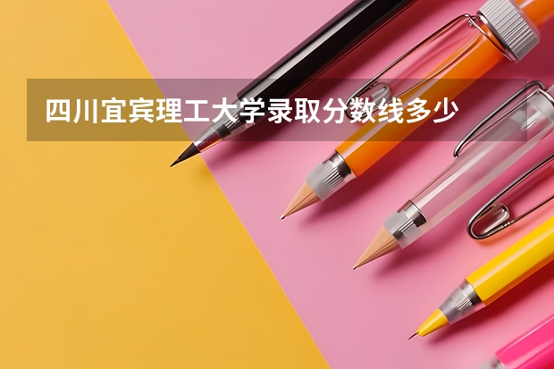 四川宜宾理工大学录取分数线多少