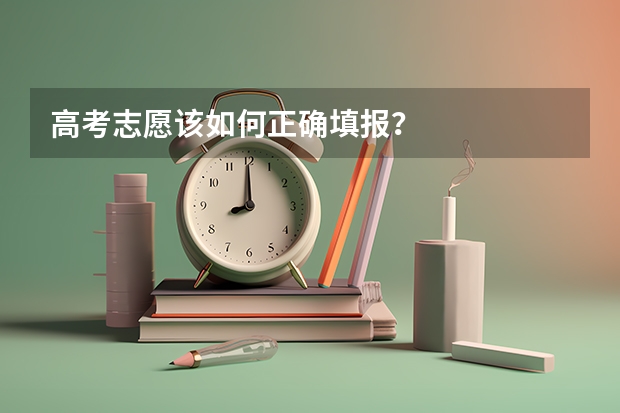 高考志愿该如何正确填报？