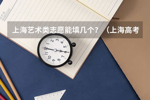 上海艺术类志愿能填几个?(上海高考填报志愿的方法)