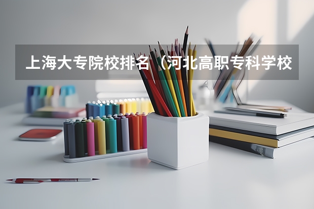上海大专院校排名（河北高职专科学校排名）