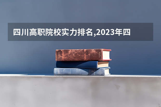 四川高职院校实力排名,2023年四川高职院校排行榜（全国最好的建筑类专科有那些院校?）