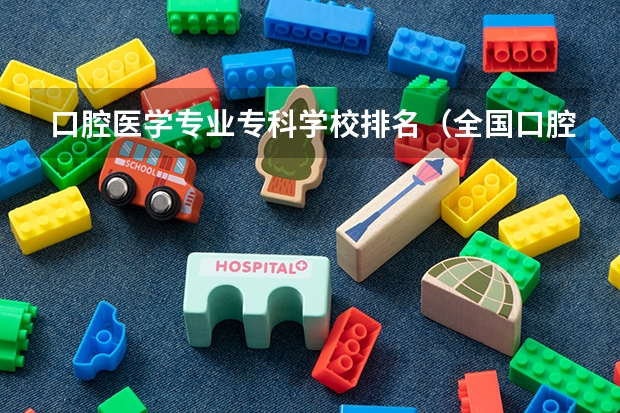 口腔医学专业专科学校排名（全国口腔专业院校排名）
