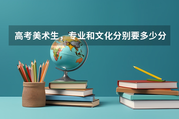 高考美术生，专业和文化分别要多少分才能进读二本大学？