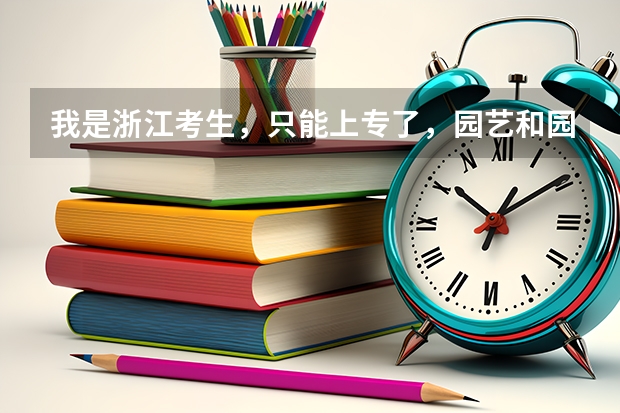 我是浙江考生，只能上专了，园艺和园林那个更需要本科，俩个都能专升本吗