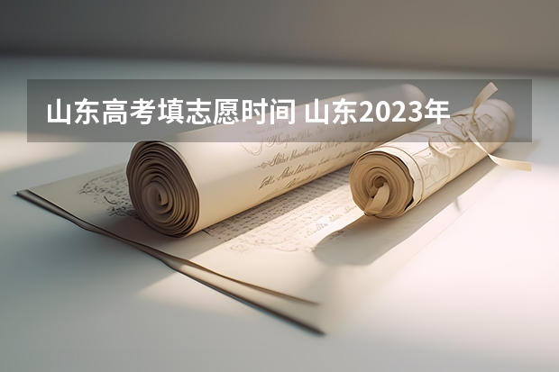 山东高考填志愿时间 山东2023年高考填报志愿时间表