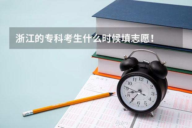 浙江的专科考生什么时候填志愿！