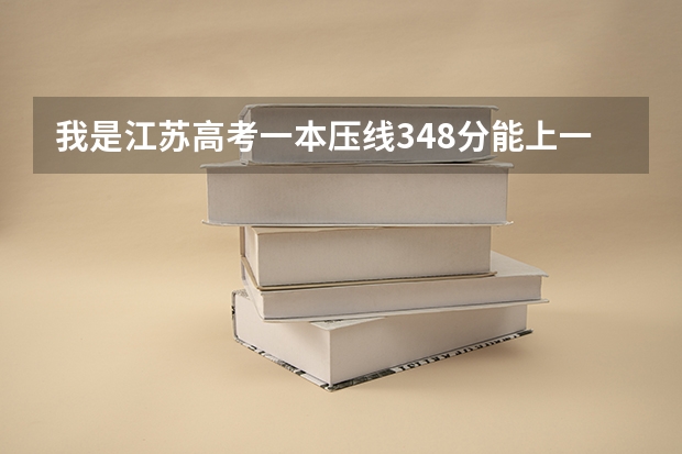 我是江苏高考一本压线348分能上一本吗,请知道的朋友帮帮忙告诉我下