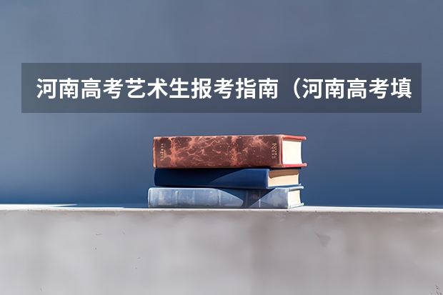河南高考艺术生报考指南（河南高考填报志愿时间2023）