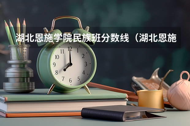 湖北恩施学院民族班分数线（湖北恩施学院预科班分数线？）