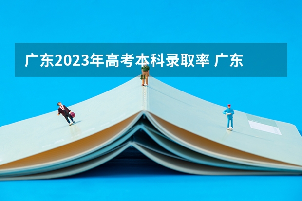 广东2023年高考本科录取率 广东2023年高中高考情况