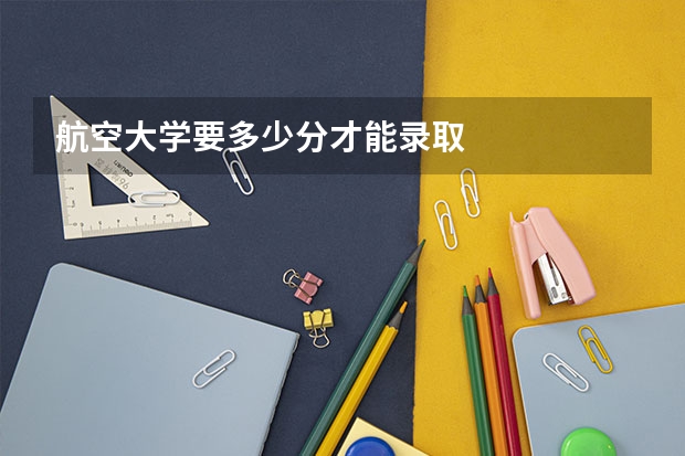 航空大学要多少分才能录取