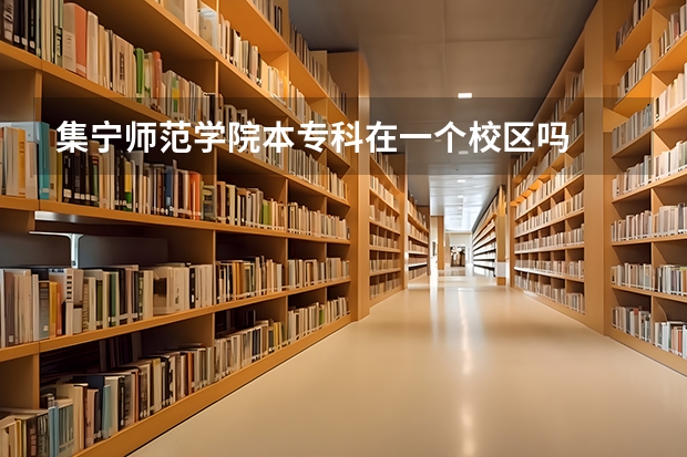集宁师范学院本专科在一个校区吗