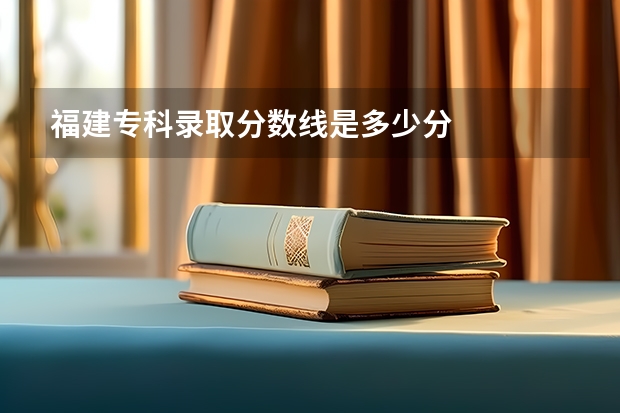 福建专科录取分数线是多少分