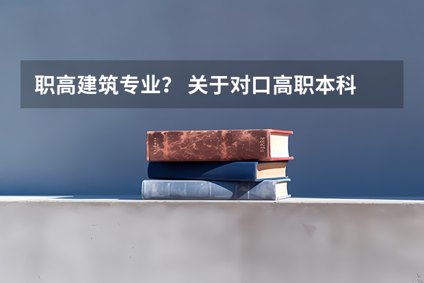 职高建筑专业？ 关于对口高职本科