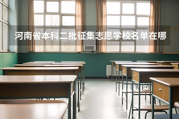 河南省本科二批征集志愿学校名单在哪查 河南本科二批征集志愿可以报几个志愿？