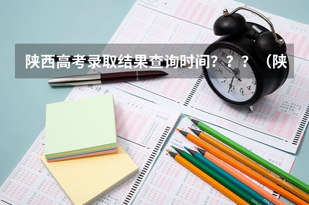 陕西高考录取结果查询时间？？？（陕西省高考录取学几号可以查。二本）