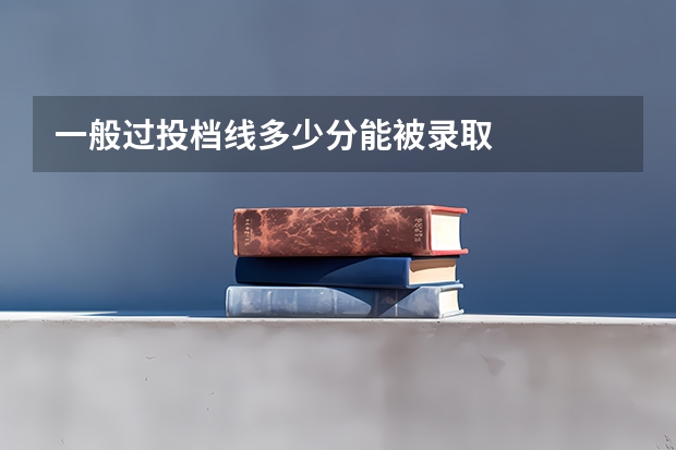 一般过投档线多少分能被录取