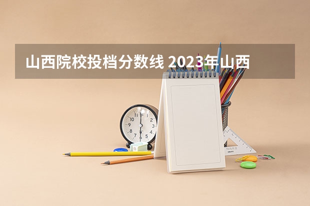 山西院校投档分数线 2023年山西省高考专科文史类投档分数线