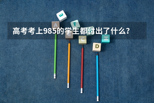 高考考上985的学生都付出了什么？