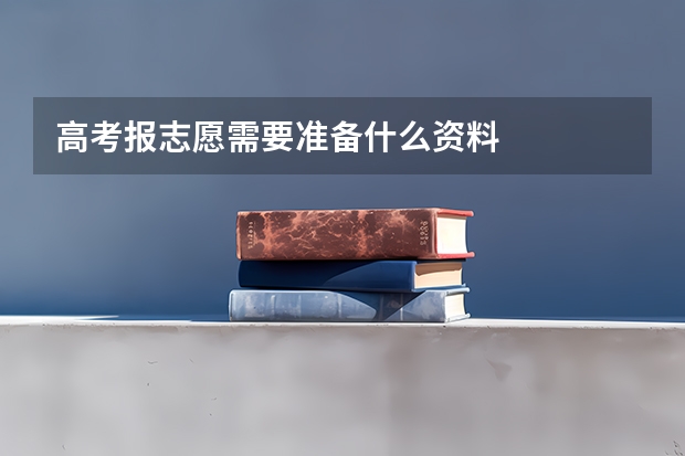高考报志愿需要准备什么资料
