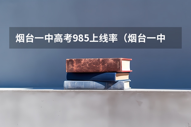 烟台一中高考985上线率（烟台一中高考成绩）