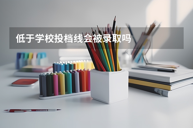 低于学校投档线会被录取吗