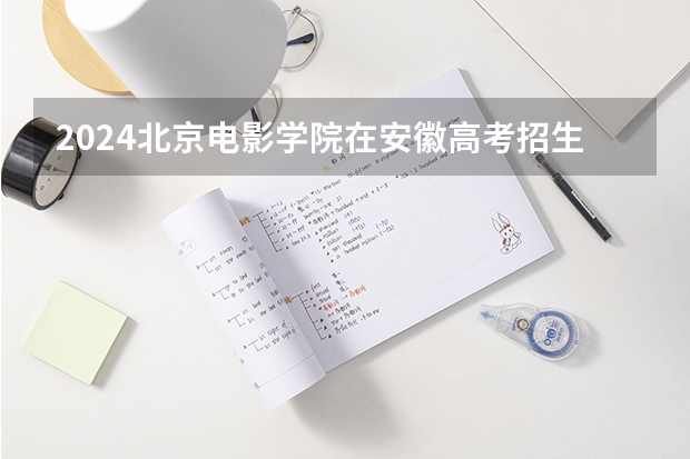 2024北京电影学院在安徽高考招生计划介绍