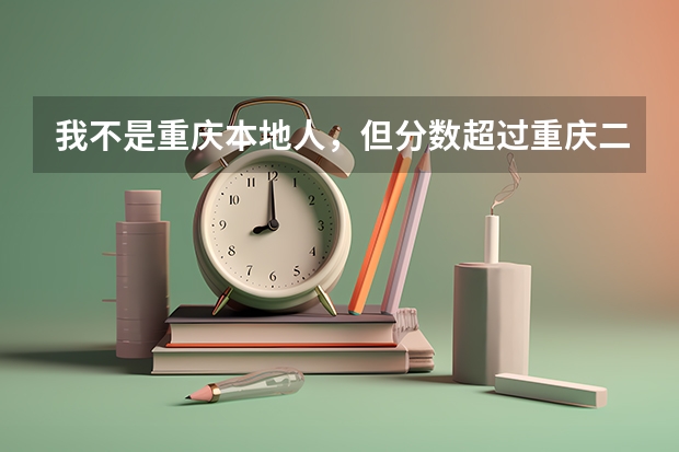 我不是重庆本地人,但分数超过重庆二本起分线,可以报重庆的大学吗?