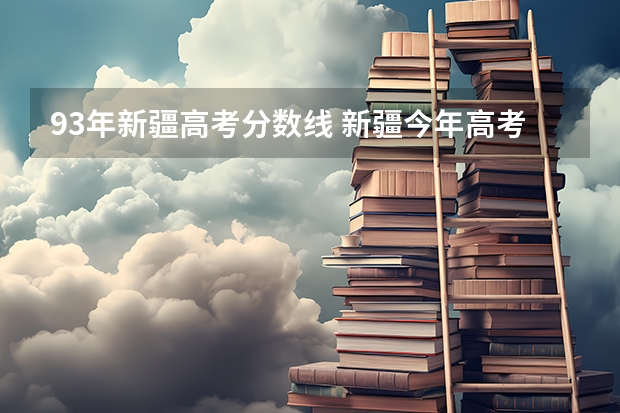 93年新疆高考分数线 新疆今年高考分数