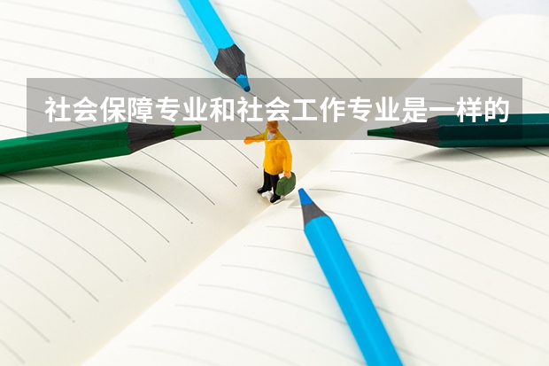 社会保障专业和社会工作专业是一样的吗？有什么区别啊？