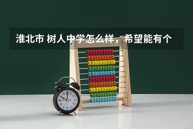 淮北市 树人中学怎么样，希望能有个真心的回答。学校简介之类的，就别复制粘贴了， 谢谢
